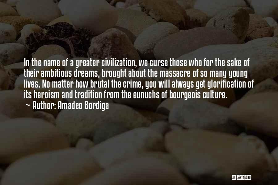 Amadeo Bordiga Quotes: In The Name Of A Greater Civilization, We Curse Those Who For The Sake Of Their Ambitious Dreams, Brought About