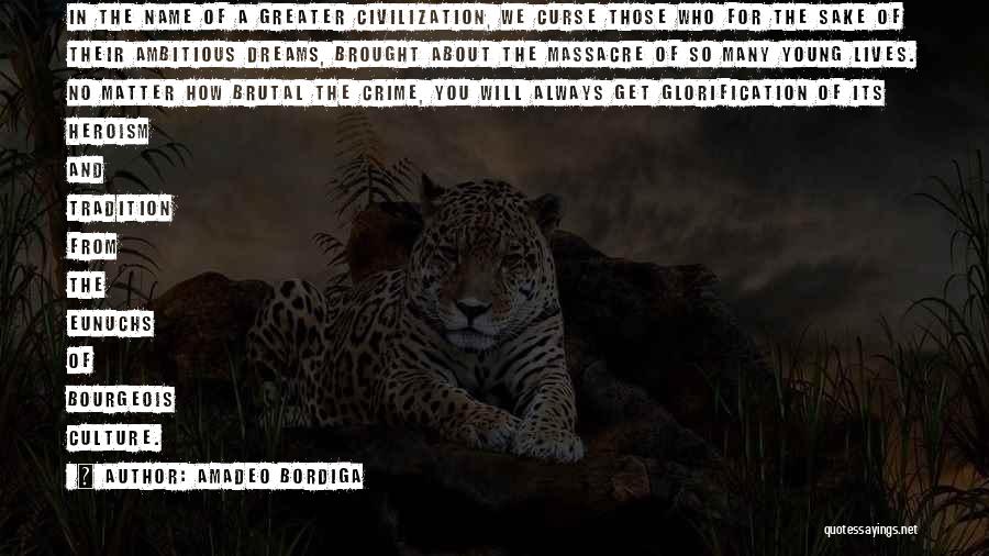 Amadeo Bordiga Quotes: In The Name Of A Greater Civilization, We Curse Those Who For The Sake Of Their Ambitious Dreams, Brought About