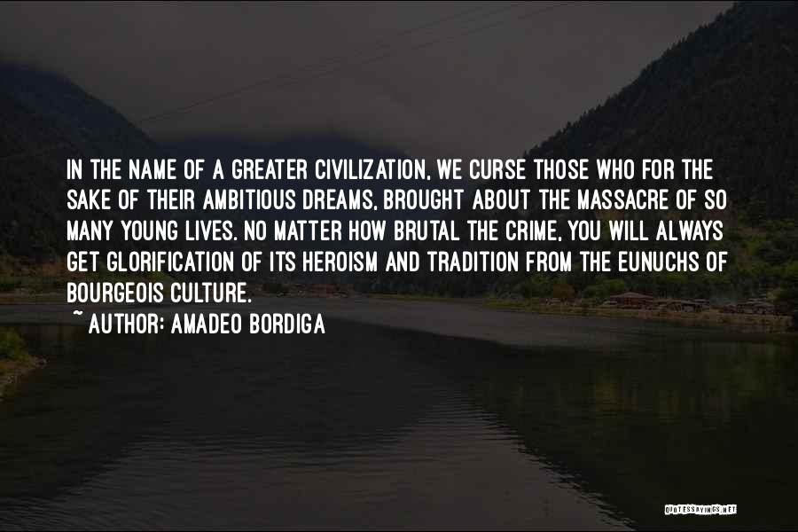 Amadeo Bordiga Quotes: In The Name Of A Greater Civilization, We Curse Those Who For The Sake Of Their Ambitious Dreams, Brought About