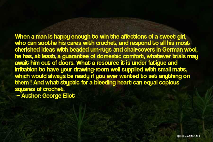 George Eliot Quotes: When A Man Is Happy Enough To Win The Affections Of A Sweet Girl, Who Can Soothe His Cares With