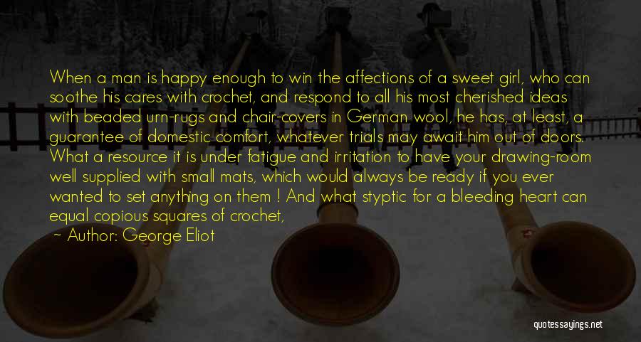 George Eliot Quotes: When A Man Is Happy Enough To Win The Affections Of A Sweet Girl, Who Can Soothe His Cares With