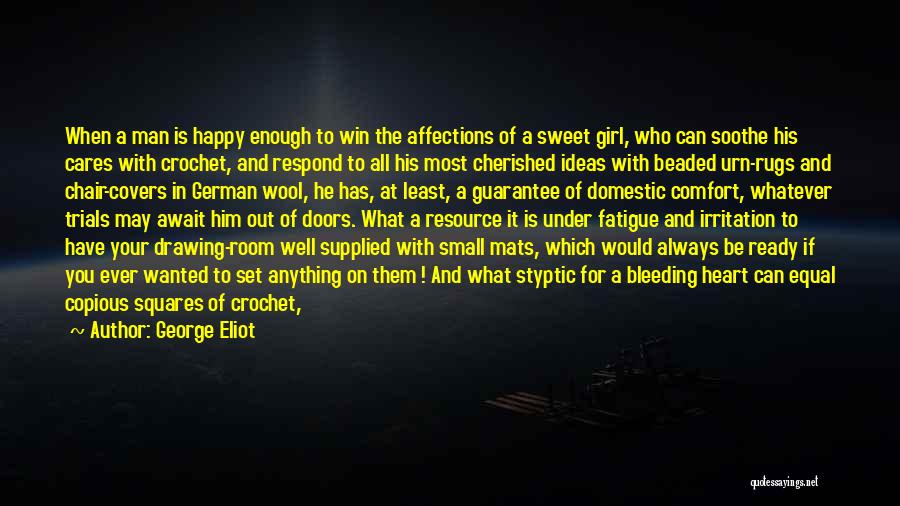 George Eliot Quotes: When A Man Is Happy Enough To Win The Affections Of A Sweet Girl, Who Can Soothe His Cares With