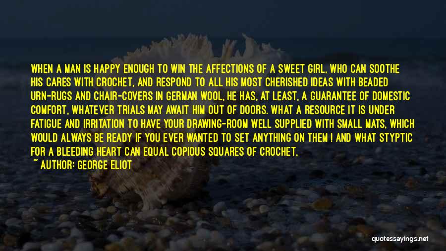 George Eliot Quotes: When A Man Is Happy Enough To Win The Affections Of A Sweet Girl, Who Can Soothe His Cares With