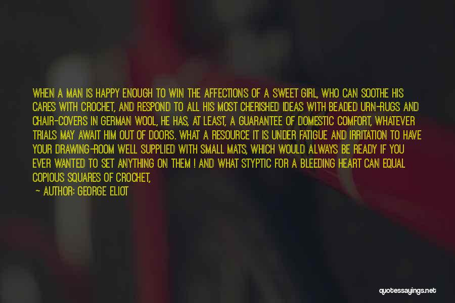 George Eliot Quotes: When A Man Is Happy Enough To Win The Affections Of A Sweet Girl, Who Can Soothe His Cares With