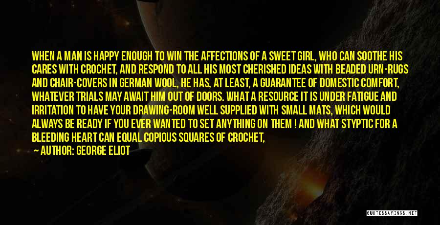 George Eliot Quotes: When A Man Is Happy Enough To Win The Affections Of A Sweet Girl, Who Can Soothe His Cares With