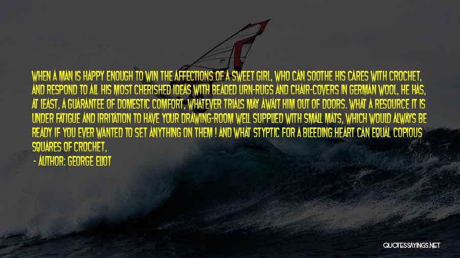 George Eliot Quotes: When A Man Is Happy Enough To Win The Affections Of A Sweet Girl, Who Can Soothe His Cares With