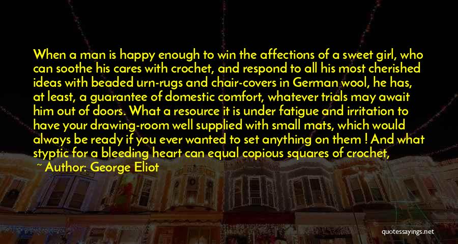 George Eliot Quotes: When A Man Is Happy Enough To Win The Affections Of A Sweet Girl, Who Can Soothe His Cares With