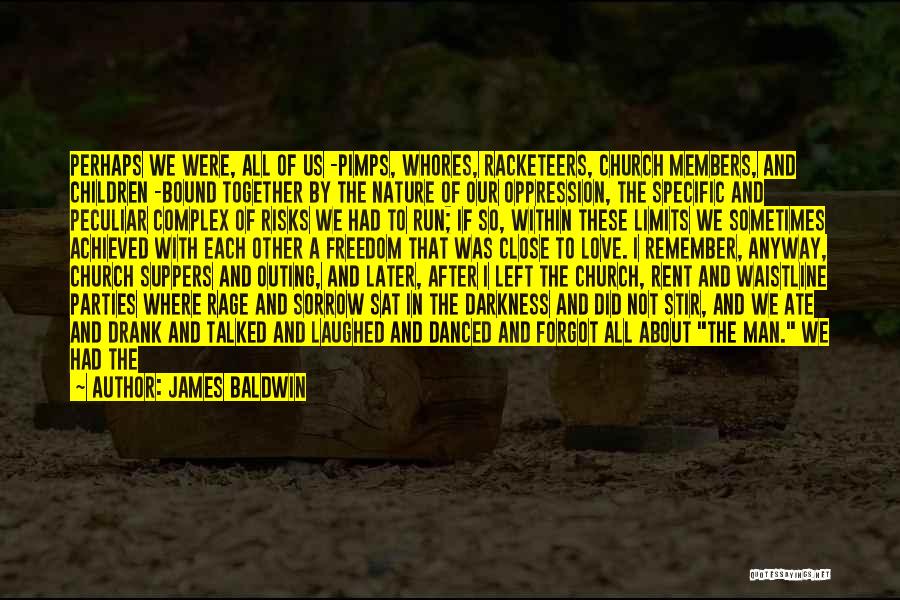 James Baldwin Quotes: Perhaps We Were, All Of Us -pimps, Whores, Racketeers, Church Members, And Children -bound Together By The Nature Of Our