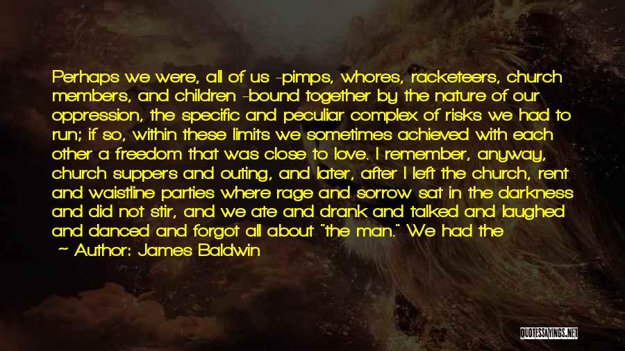 James Baldwin Quotes: Perhaps We Were, All Of Us -pimps, Whores, Racketeers, Church Members, And Children -bound Together By The Nature Of Our