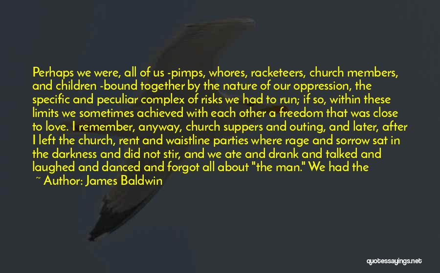 James Baldwin Quotes: Perhaps We Were, All Of Us -pimps, Whores, Racketeers, Church Members, And Children -bound Together By The Nature Of Our