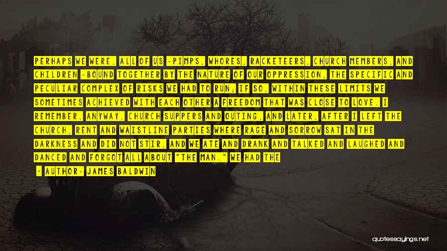 James Baldwin Quotes: Perhaps We Were, All Of Us -pimps, Whores, Racketeers, Church Members, And Children -bound Together By The Nature Of Our