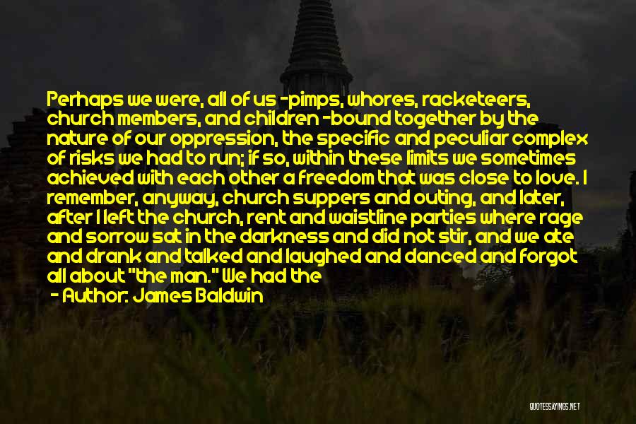 James Baldwin Quotes: Perhaps We Were, All Of Us -pimps, Whores, Racketeers, Church Members, And Children -bound Together By The Nature Of Our