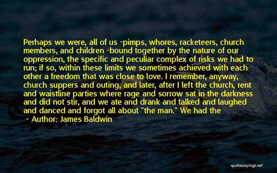 James Baldwin Quotes: Perhaps We Were, All Of Us -pimps, Whores, Racketeers, Church Members, And Children -bound Together By The Nature Of Our