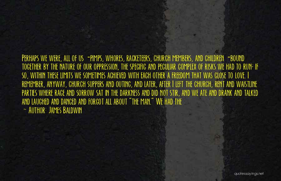 James Baldwin Quotes: Perhaps We Were, All Of Us -pimps, Whores, Racketeers, Church Members, And Children -bound Together By The Nature Of Our