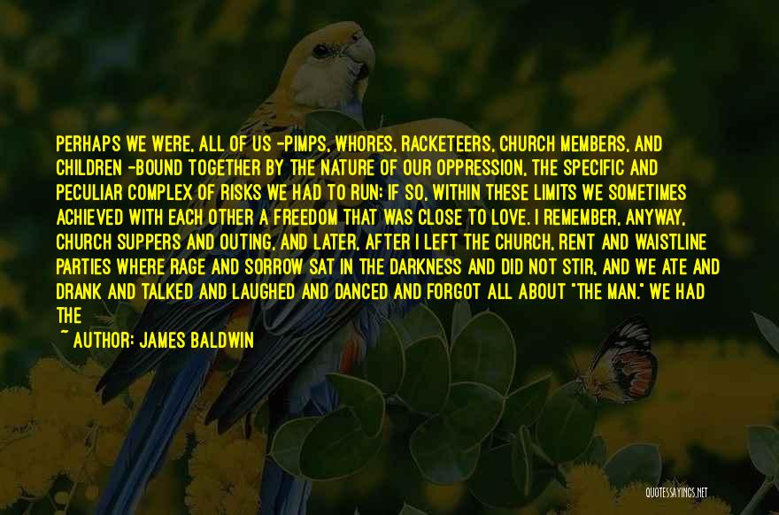 James Baldwin Quotes: Perhaps We Were, All Of Us -pimps, Whores, Racketeers, Church Members, And Children -bound Together By The Nature Of Our