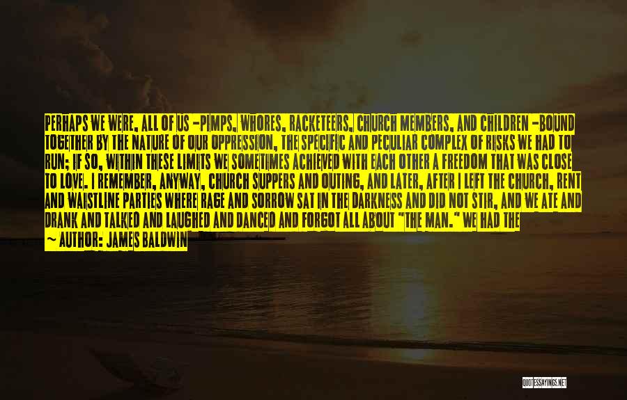 James Baldwin Quotes: Perhaps We Were, All Of Us -pimps, Whores, Racketeers, Church Members, And Children -bound Together By The Nature Of Our