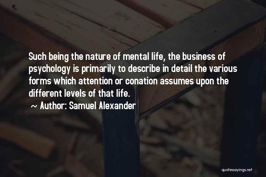 Samuel Alexander Quotes: Such Being The Nature Of Mental Life, The Business Of Psychology Is Primarily To Describe In Detail The Various Forms