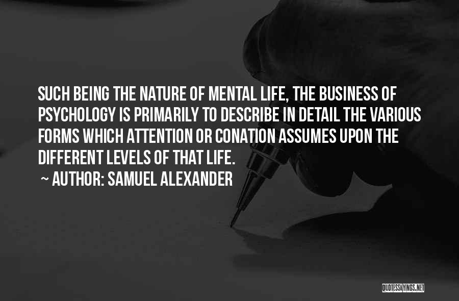 Samuel Alexander Quotes: Such Being The Nature Of Mental Life, The Business Of Psychology Is Primarily To Describe In Detail The Various Forms