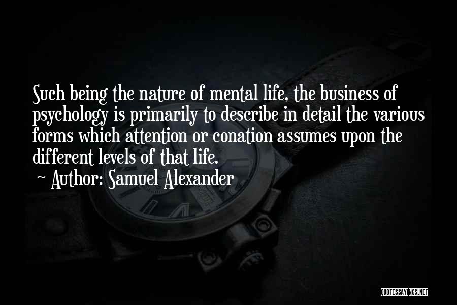 Samuel Alexander Quotes: Such Being The Nature Of Mental Life, The Business Of Psychology Is Primarily To Describe In Detail The Various Forms