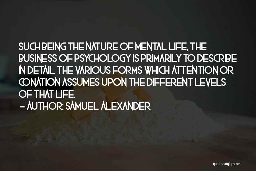 Samuel Alexander Quotes: Such Being The Nature Of Mental Life, The Business Of Psychology Is Primarily To Describe In Detail The Various Forms