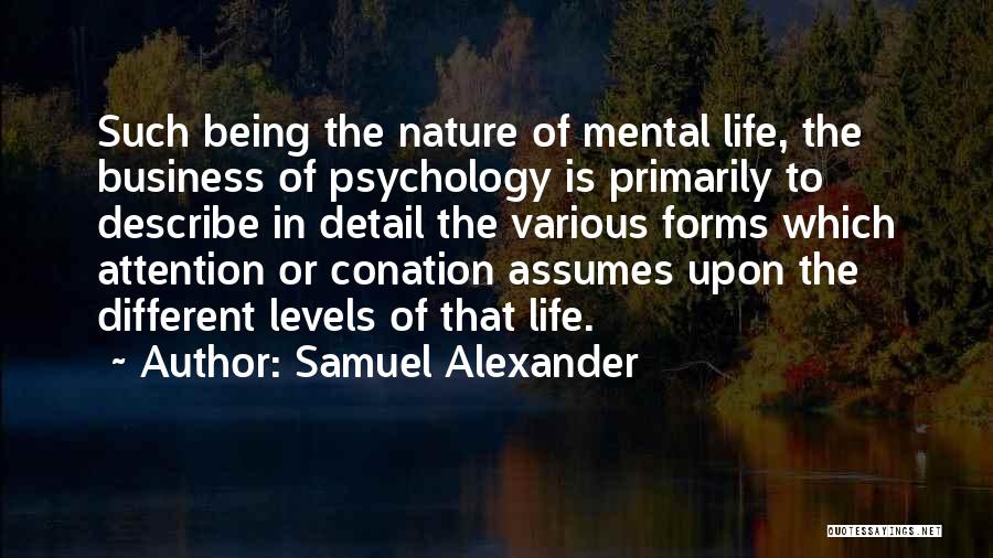 Samuel Alexander Quotes: Such Being The Nature Of Mental Life, The Business Of Psychology Is Primarily To Describe In Detail The Various Forms