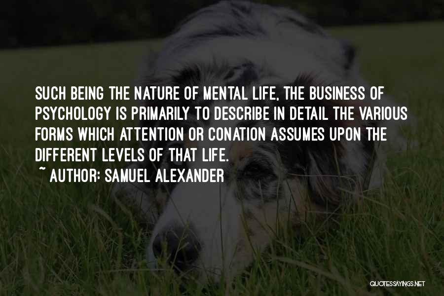 Samuel Alexander Quotes: Such Being The Nature Of Mental Life, The Business Of Psychology Is Primarily To Describe In Detail The Various Forms