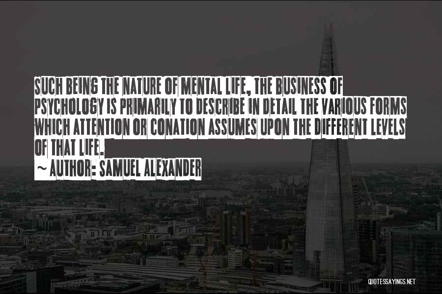 Samuel Alexander Quotes: Such Being The Nature Of Mental Life, The Business Of Psychology Is Primarily To Describe In Detail The Various Forms