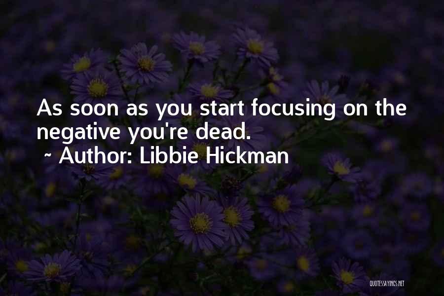 Libbie Hickman Quotes: As Soon As You Start Focusing On The Negative You're Dead.