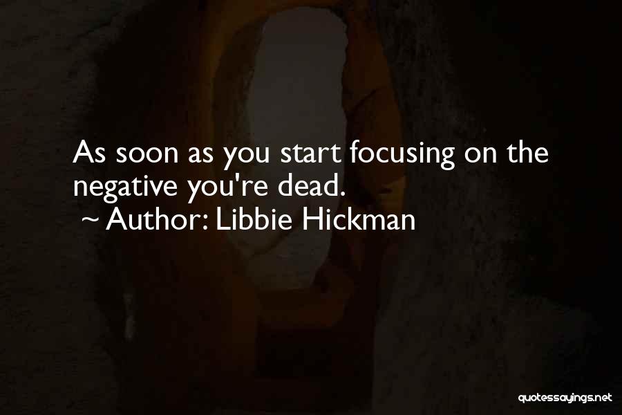 Libbie Hickman Quotes: As Soon As You Start Focusing On The Negative You're Dead.