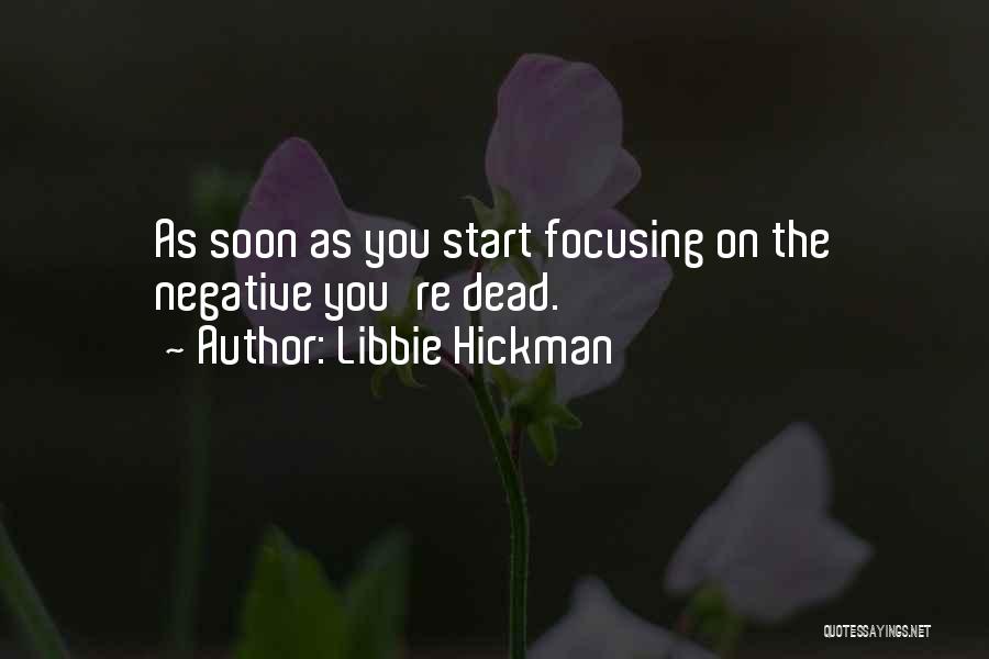 Libbie Hickman Quotes: As Soon As You Start Focusing On The Negative You're Dead.