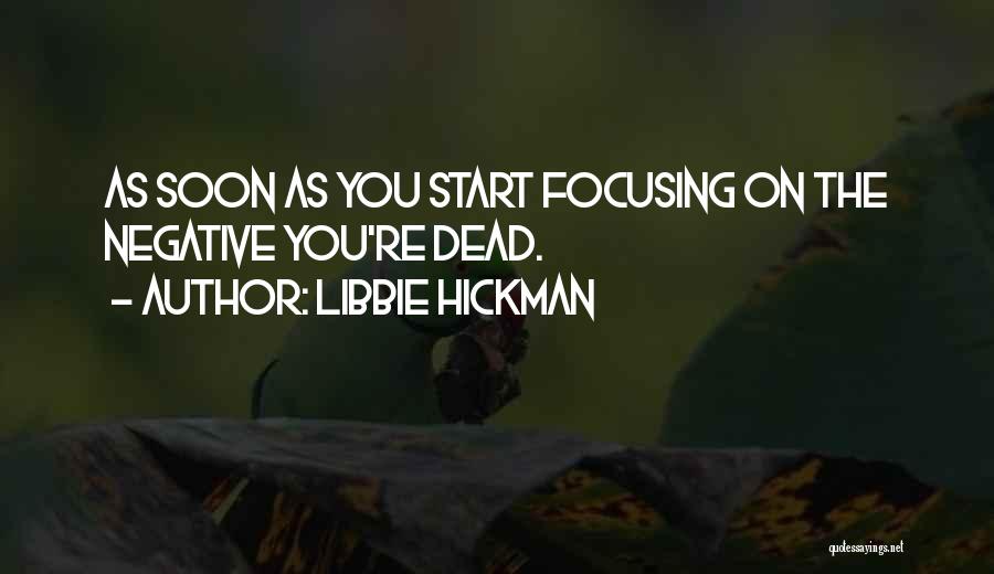 Libbie Hickman Quotes: As Soon As You Start Focusing On The Negative You're Dead.