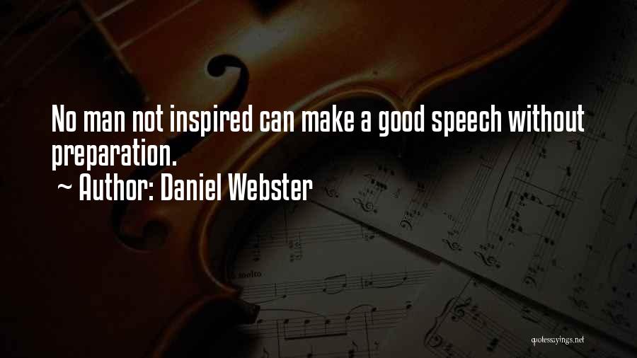 Daniel Webster Quotes: No Man Not Inspired Can Make A Good Speech Without Preparation.