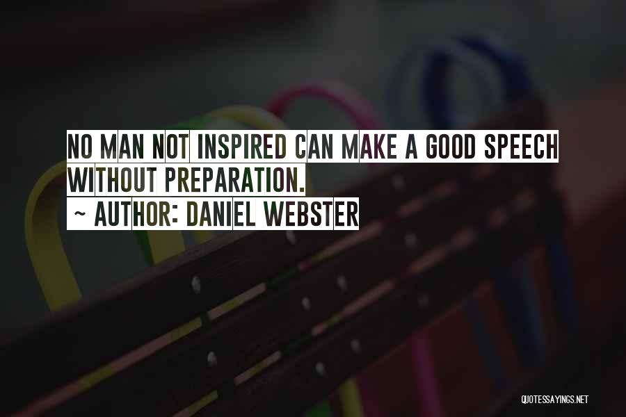 Daniel Webster Quotes: No Man Not Inspired Can Make A Good Speech Without Preparation.