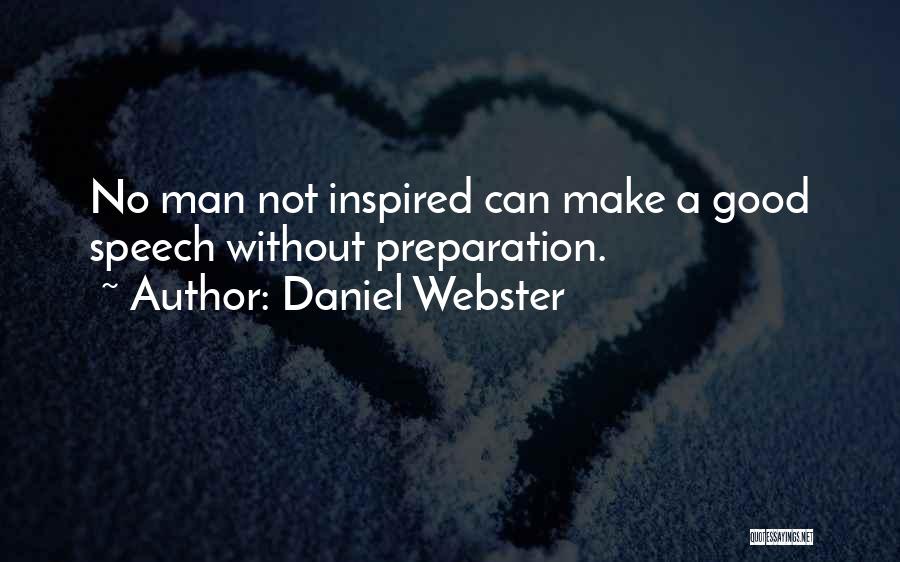 Daniel Webster Quotes: No Man Not Inspired Can Make A Good Speech Without Preparation.