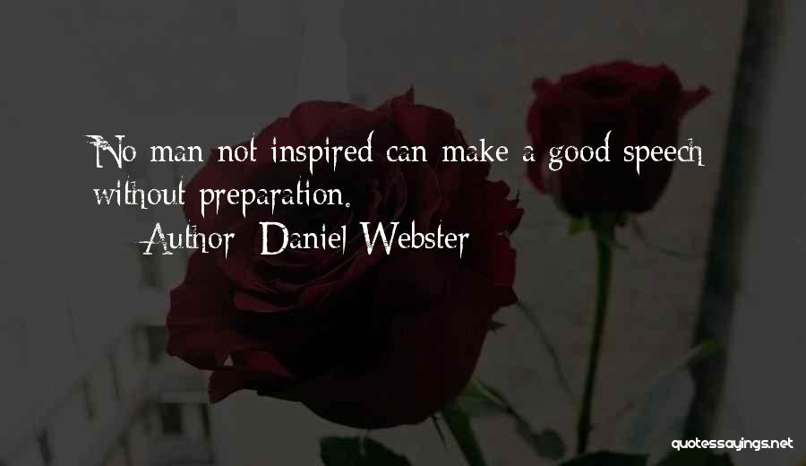 Daniel Webster Quotes: No Man Not Inspired Can Make A Good Speech Without Preparation.