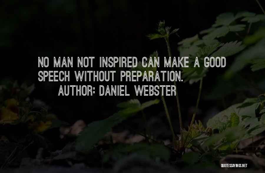 Daniel Webster Quotes: No Man Not Inspired Can Make A Good Speech Without Preparation.