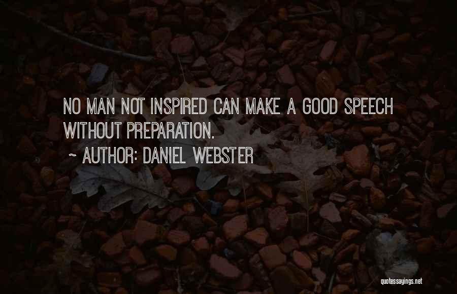 Daniel Webster Quotes: No Man Not Inspired Can Make A Good Speech Without Preparation.