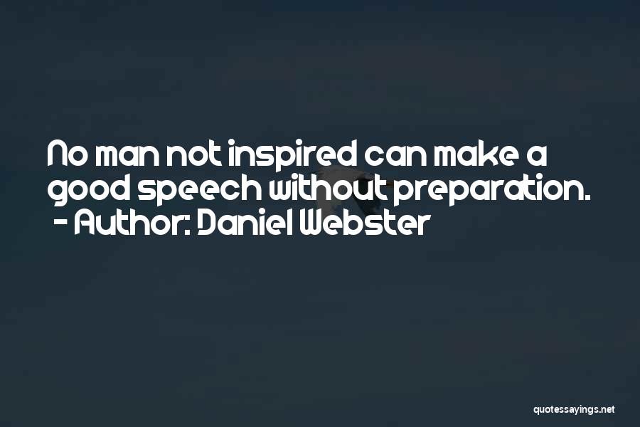 Daniel Webster Quotes: No Man Not Inspired Can Make A Good Speech Without Preparation.