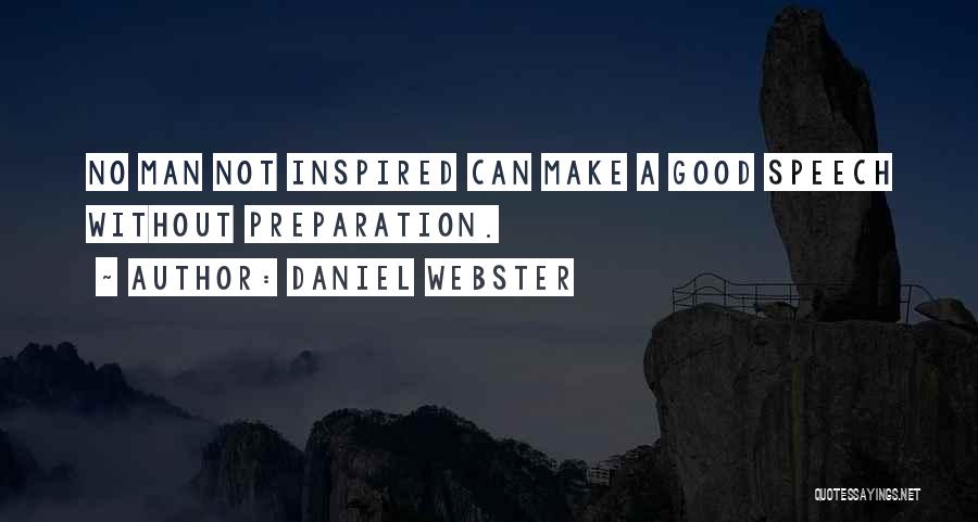 Daniel Webster Quotes: No Man Not Inspired Can Make A Good Speech Without Preparation.