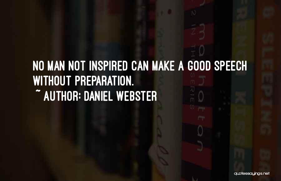 Daniel Webster Quotes: No Man Not Inspired Can Make A Good Speech Without Preparation.