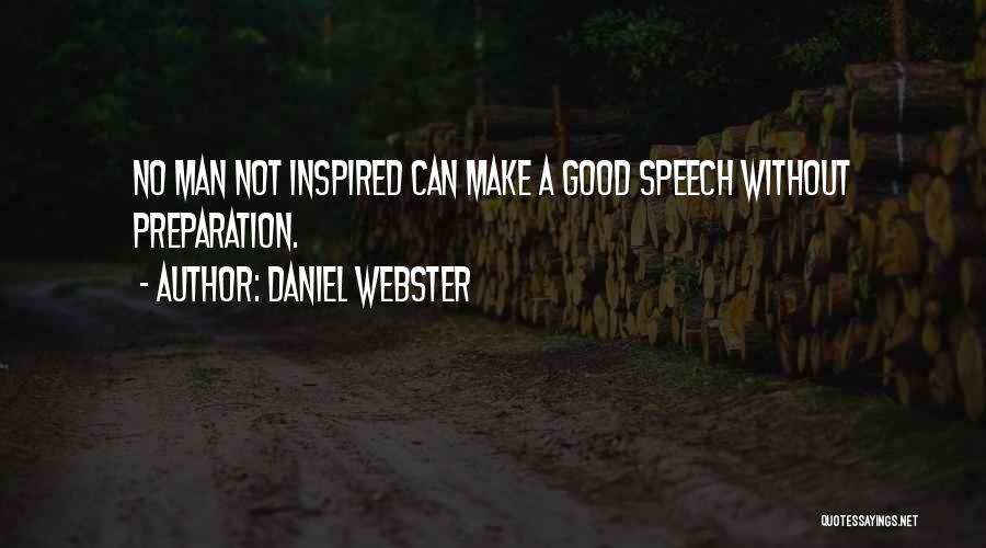 Daniel Webster Quotes: No Man Not Inspired Can Make A Good Speech Without Preparation.