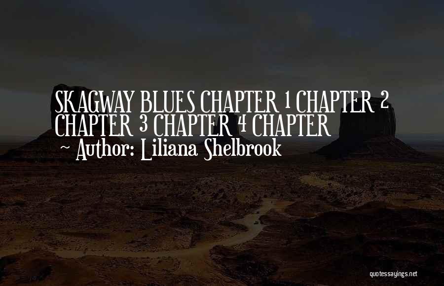 Liliana Shelbrook Quotes: Skagway Blues Chapter 1 Chapter 2 Chapter 3 Chapter 4 Chapter