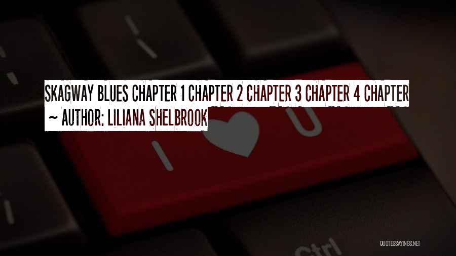 Liliana Shelbrook Quotes: Skagway Blues Chapter 1 Chapter 2 Chapter 3 Chapter 4 Chapter