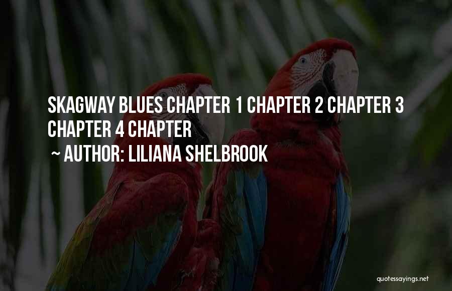 Liliana Shelbrook Quotes: Skagway Blues Chapter 1 Chapter 2 Chapter 3 Chapter 4 Chapter