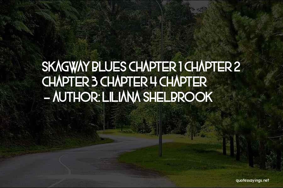 Liliana Shelbrook Quotes: Skagway Blues Chapter 1 Chapter 2 Chapter 3 Chapter 4 Chapter