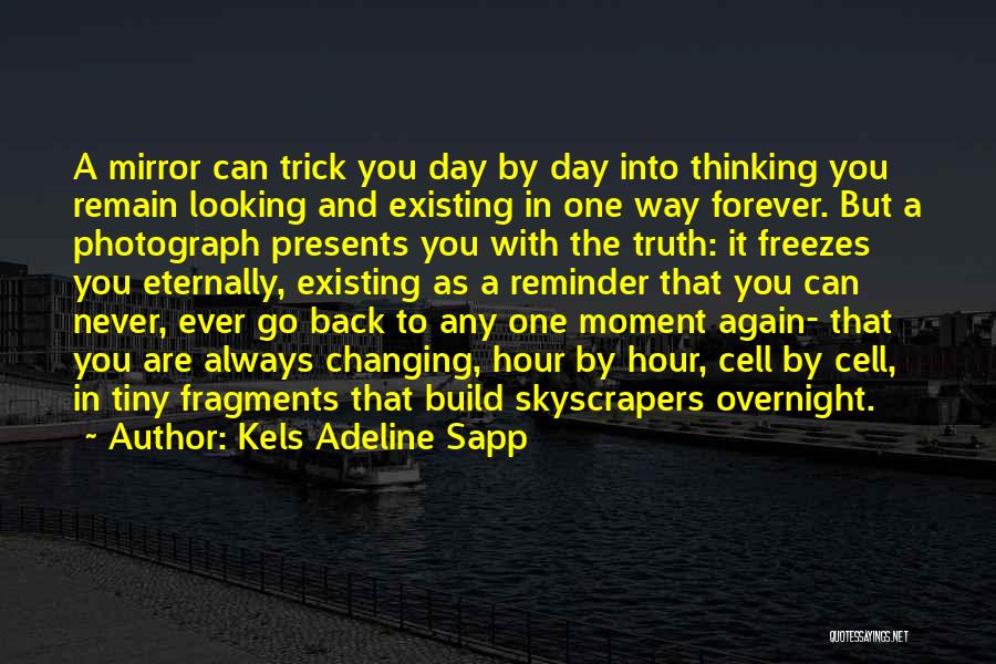 Kels Adeline Sapp Quotes: A Mirror Can Trick You Day By Day Into Thinking You Remain Looking And Existing In One Way Forever. But