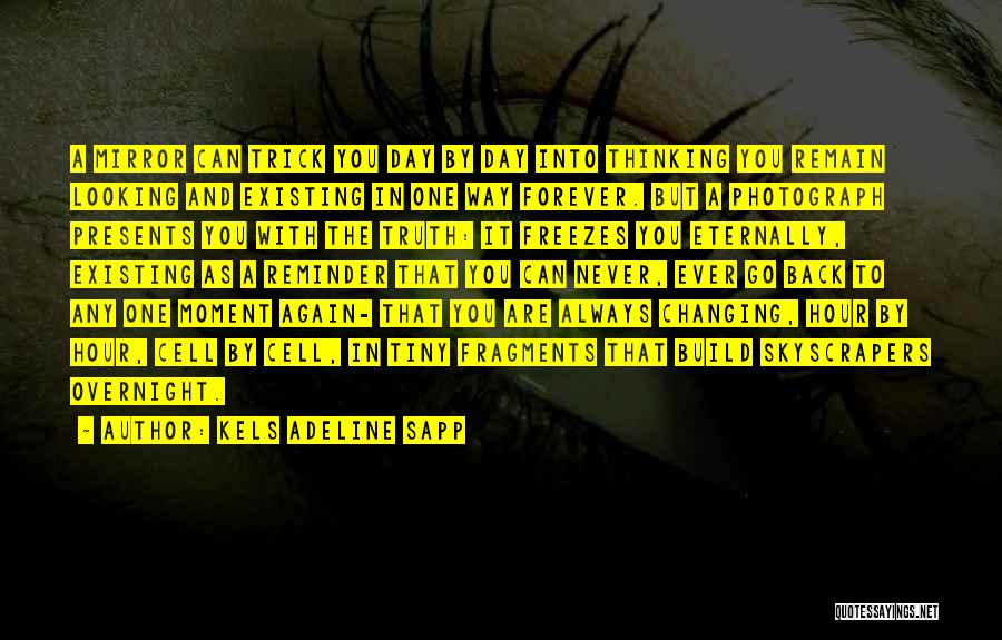 Kels Adeline Sapp Quotes: A Mirror Can Trick You Day By Day Into Thinking You Remain Looking And Existing In One Way Forever. But