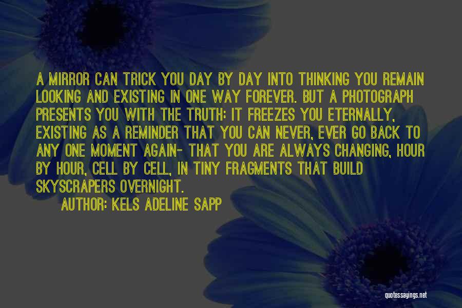 Kels Adeline Sapp Quotes: A Mirror Can Trick You Day By Day Into Thinking You Remain Looking And Existing In One Way Forever. But