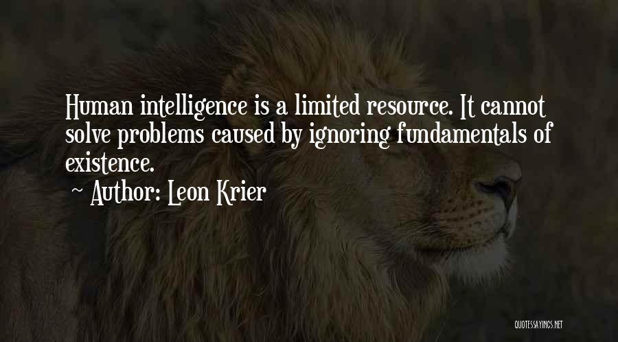 Leon Krier Quotes: Human Intelligence Is A Limited Resource. It Cannot Solve Problems Caused By Ignoring Fundamentals Of Existence.