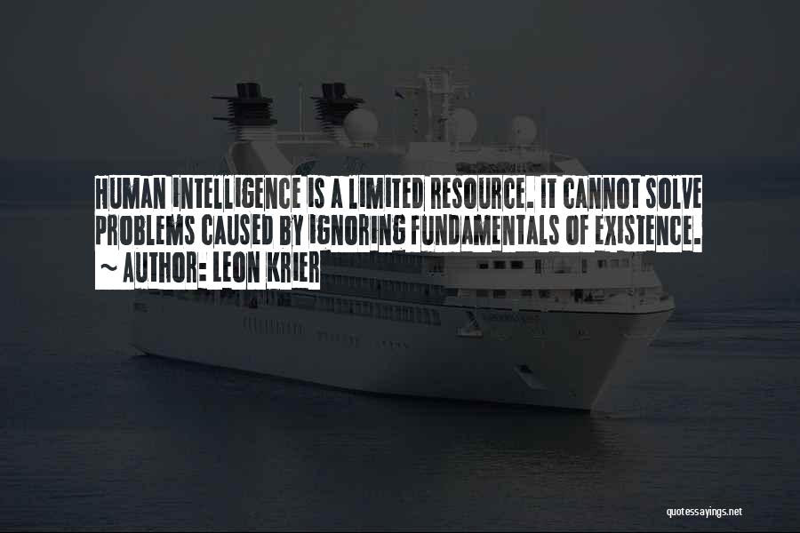 Leon Krier Quotes: Human Intelligence Is A Limited Resource. It Cannot Solve Problems Caused By Ignoring Fundamentals Of Existence.